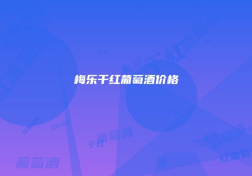 梅乐干红葡萄酒价格
