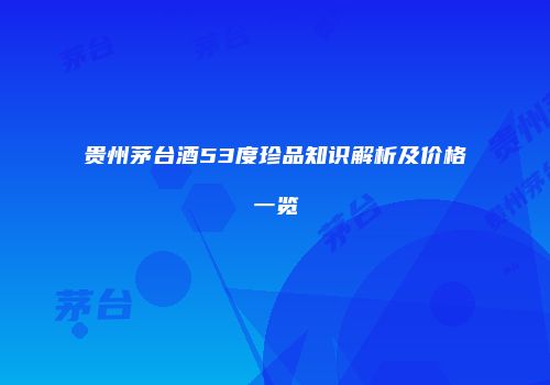 贵州茅台酒53度珍品知识解析及价格一览