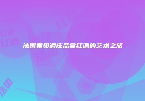 法国索贝酒庄品尝红酒的艺术之旅