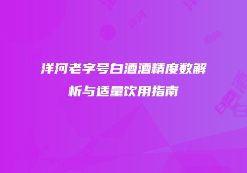 洋河老字号白酒酒精度数解析与适量饮用指南