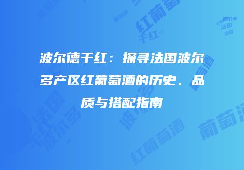 波尔德干红：探寻法国波尔多产区红葡萄酒的历史、品质与搭配指南