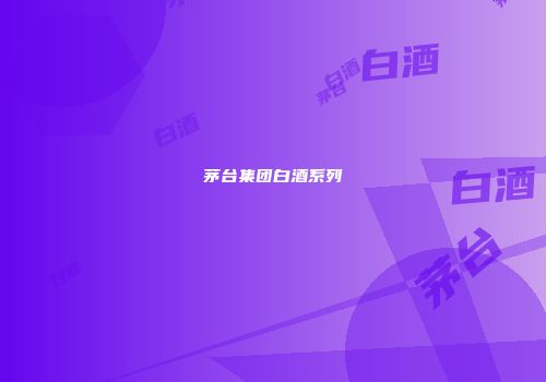 茅台集团白酒系列
