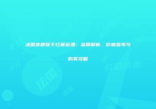 法国赤霞珠干红葡萄酒：品质解析、价格参考与购买攻略