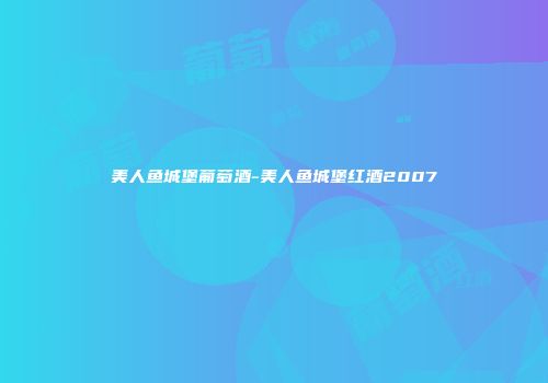 美人鱼城堡葡萄酒-美人鱼城堡红酒2007
