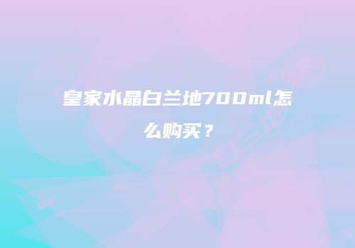 皇家水晶白兰地700ml怎么购买？