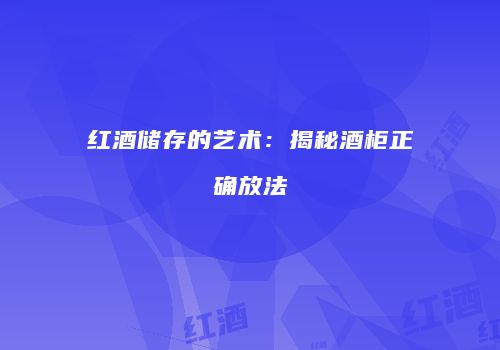 红酒储存的艺术：揭秘酒柜正确放法