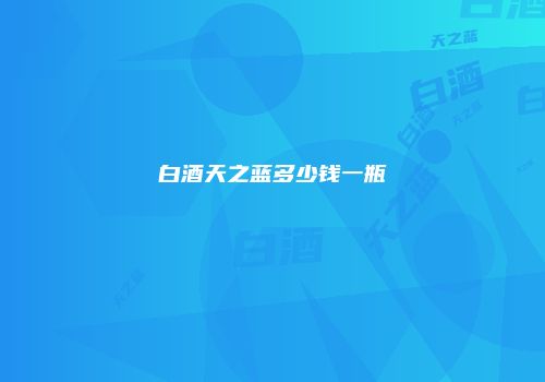 白酒天之蓝多少钱一瓶