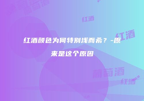 红酒颜色为何特别浅而希？-原来是这个原因