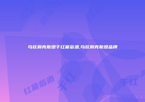乌兹别克斯坦干红葡萄酒,乌兹别克斯坦品牌