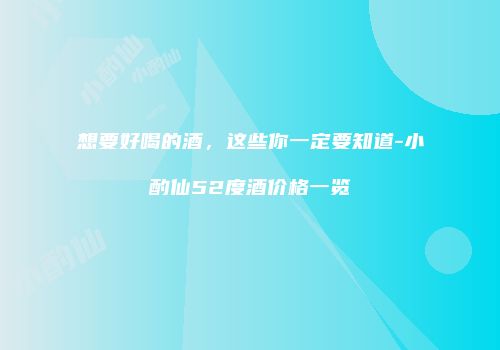 想要好喝的酒，这些你一定要知道-小酌仙52度酒价格一览