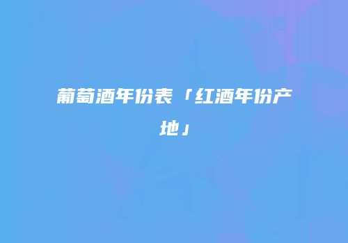 葡萄酒年份表「红酒年份产地」