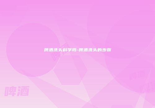 啤酒洗头科学吗-啤酒洗头的步骤