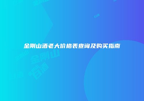 金刚山酒老大价格表查询及购买指南
