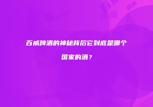 百威啤酒的神秘背后它到底是哪个国家的酒？