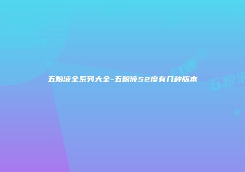 五粮液全系列大全-五粮液52度有几种版本