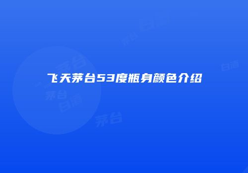 飞天茅台53度瓶身颜色介绍