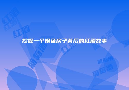 挖掘一个银色房子背后的红酒故事