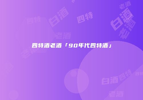 四特酒老酒「90年代四特酒」