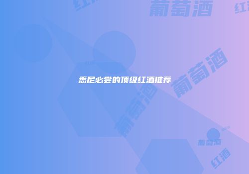 悉尼必尝的顶级红酒推荐