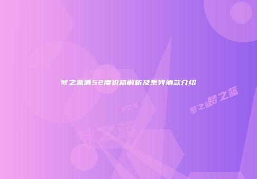 梦之蓝酒52度价格解析及系列酒款介绍
