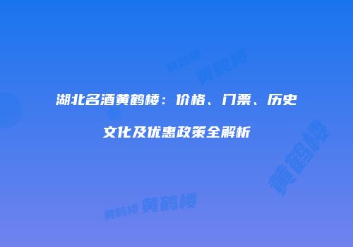 湖北名酒黄鹤楼：价格、门票、历史文化及优惠政策全解析