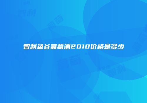 智利色谷葡萄酒2010价格是多少