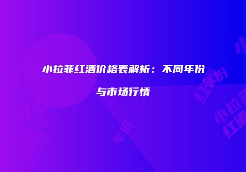 小拉菲红酒价格表解析：不同年份与市场行情