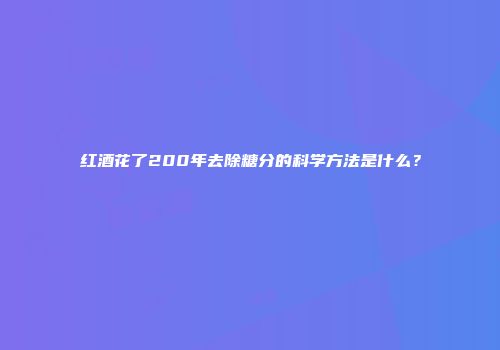 红酒花了200年去除糖分的科学方法是什么？
