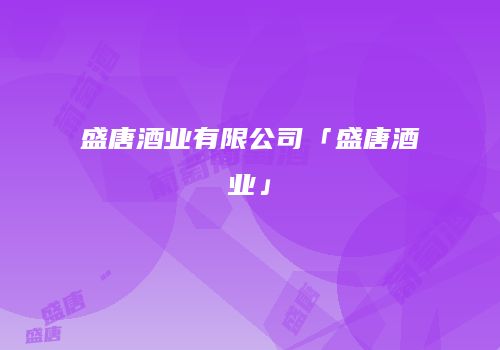 盛唐酒业有限公司「盛唐酒业」