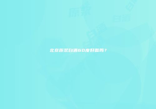 北京原浆白酒60度好喝吗？