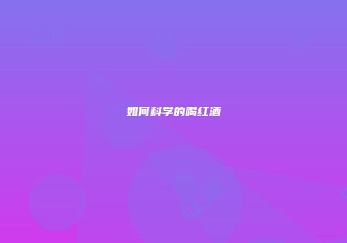 如何科学的喝红酒