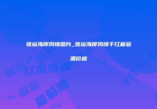 张裕海岸风情图片_张裕海岸风情干红葡萄酒价格