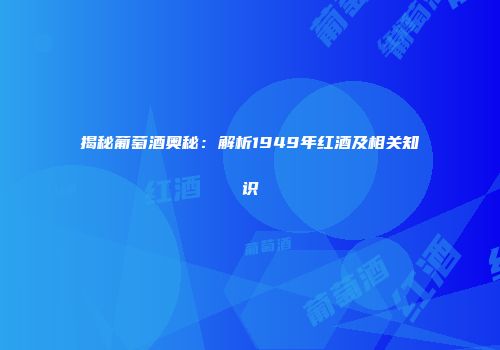 揭秘葡萄酒奥秘：解析1949年红酒及相关知识