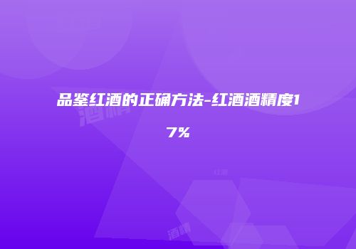 品鉴红酒的正确方法-红酒酒精度17%