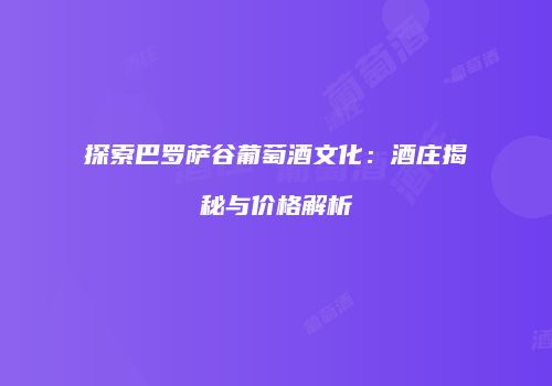 探索巴罗萨谷葡萄酒文化：酒庄揭秘与价格解析