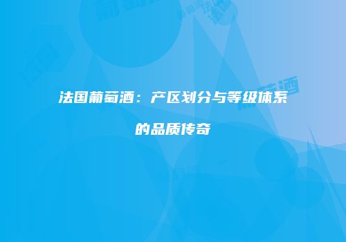 法国葡萄酒：产区划分与等级体系的品质传奇