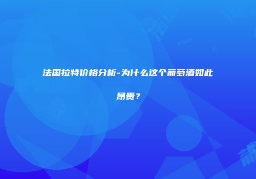 法国拉特价格分析-为什么这个葡萄酒如此昂贵？