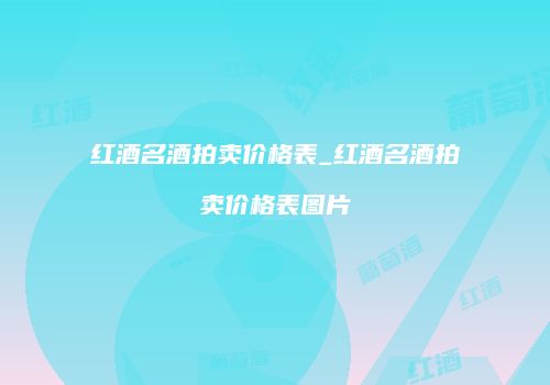 红酒名酒拍卖价格表_红酒名酒拍卖价格表图片