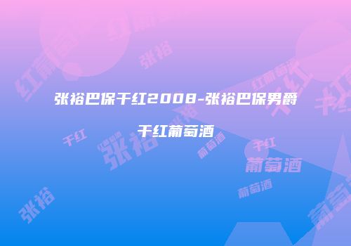 张裕巴保干红2008-张裕巴保男爵干红葡萄酒