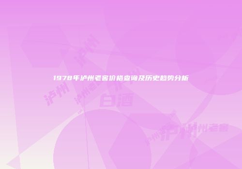 1978年泸州老窖价格查询及历史趋势分析