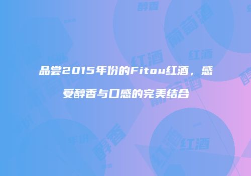 品尝2015年份的Fitou红酒，感受醇香与口感的完美结合