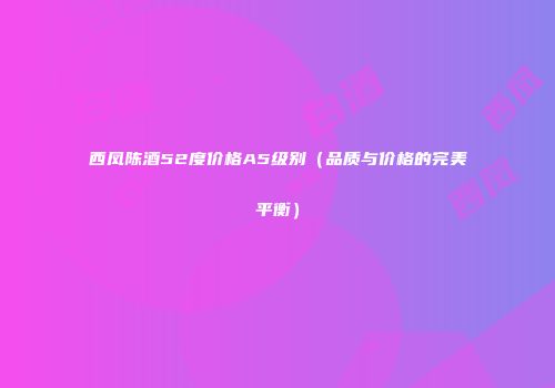 西凤陈酒52度价格A5级别（品质与价格的完美平衡）