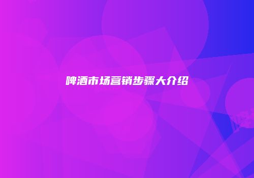 啤酒市场营销步骤大介绍