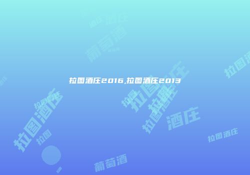 拉图酒庄2016,拉图酒庄2013