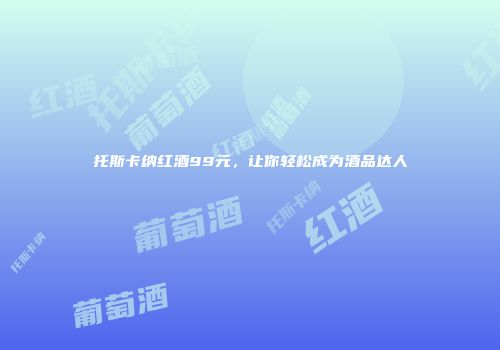托斯卡纳红酒99元，让你轻松成为酒品达人