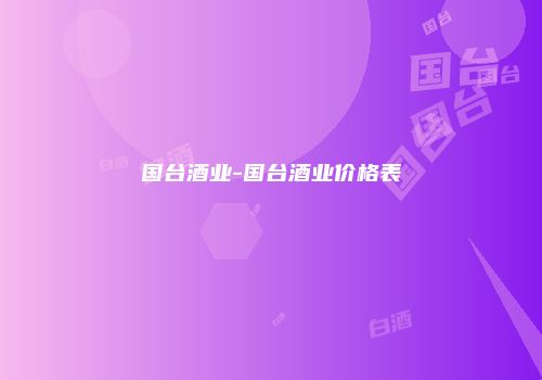 国台酒业-国台酒业价格表