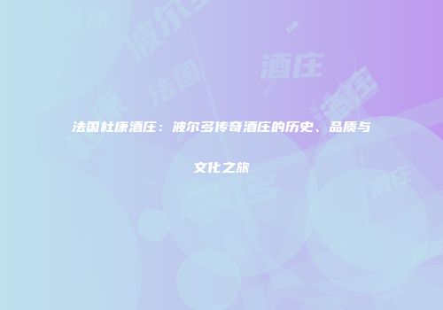 法国杜康酒庄：波尔多传奇酒庄的历史、品质与文化之旅