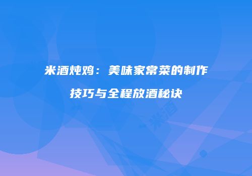 米酒炖鸡：美味家常菜的制作技巧与全程放酒秘诀