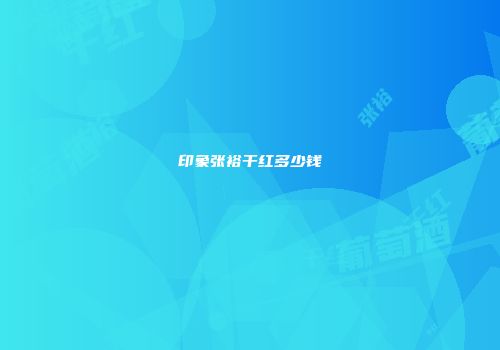 印象张裕干红多少钱