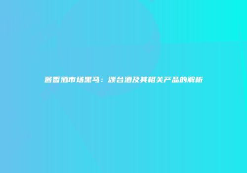 酱香酒市场黑马：颂台酒及其相关产品的解析